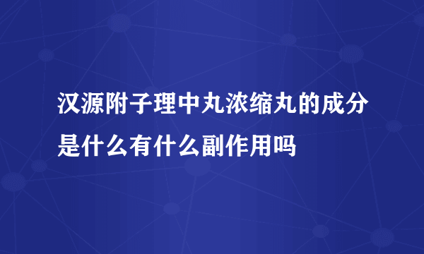 汉源附子理中丸浓缩丸的成分是什么有什么副作用吗