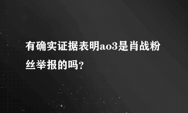 有确实证据表明ao3是肖战粉丝举报的吗？