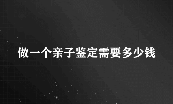 做一个亲子鉴定需要多少钱