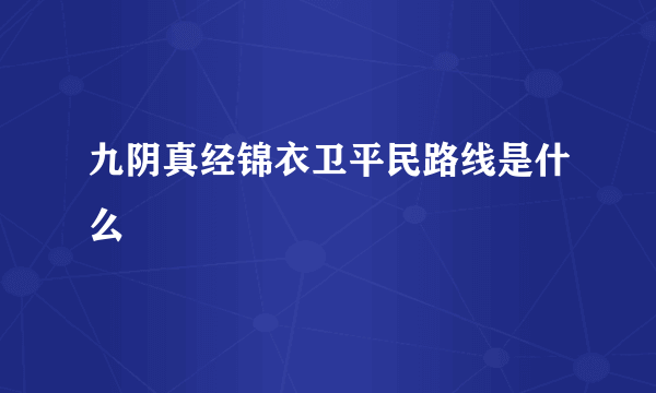 九阴真经锦衣卫平民路线是什么