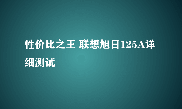 性价比之王 联想旭日125A详细测试