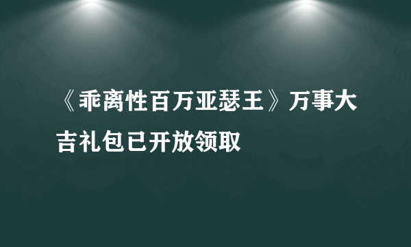 《乖离性百万亚瑟王》万事大吉礼包已开放领取