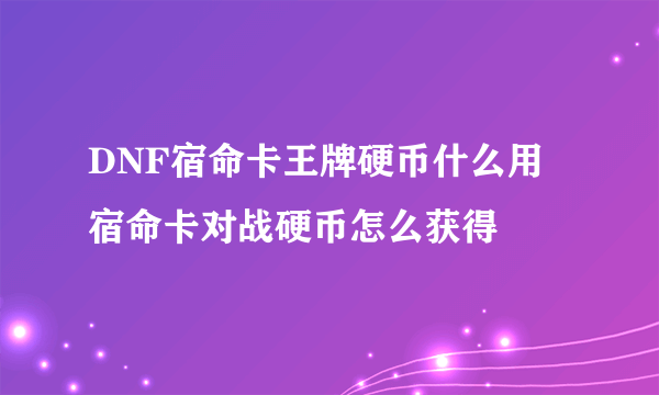 DNF宿命卡王牌硬币什么用 宿命卡对战硬币怎么获得